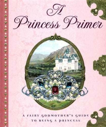 a princess primer a fairy godmothers guide to being a princess Reader