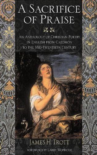 a sacrifice of praise an anthology of christian poetry in english from caedmon to the mid twentieth century Reader