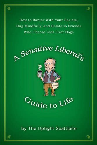 a sensitive liberals guide to life how to banter with your barista hug mindfully and relate to friends who Epub