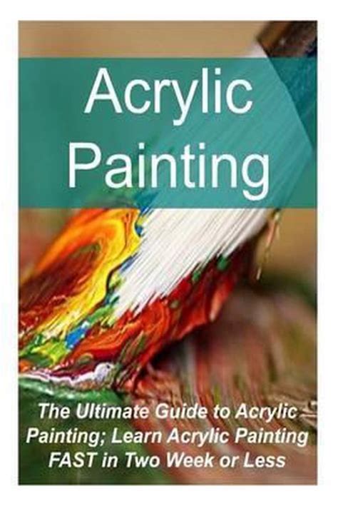 acrylic painting the ultimate guide to acrylic painting learn acrylic painting fast in two week or less Doc