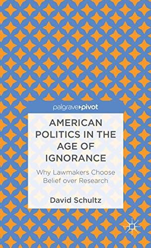american politics in the age of ignorance why lawmakers choose belief over research palgrave pivot Kindle Editon