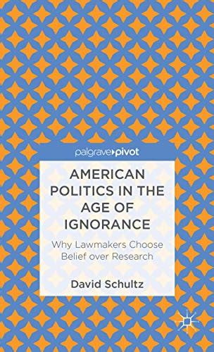 american politics in the age of ignorance why lawmakers choose belief over research palgrave pivot Kindle Editon