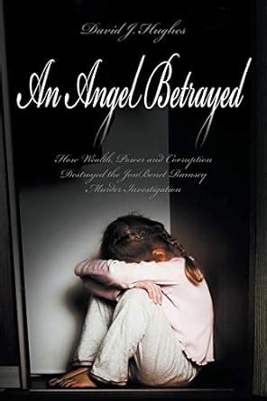 an angel betrayed how wealth power and corruption destroyed the jonbenet ramsey murder investigation contact Epub