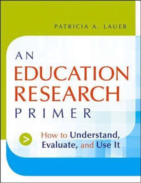 an education research primer how to understand evaluate and use it PDF