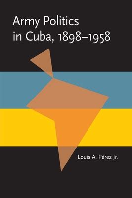 army politics in cuba 1898 1958 pitt latin american series PDF