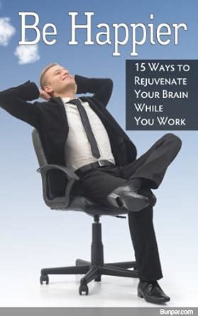 be happier 15 ways to rejuvenate your brain while you work Reader