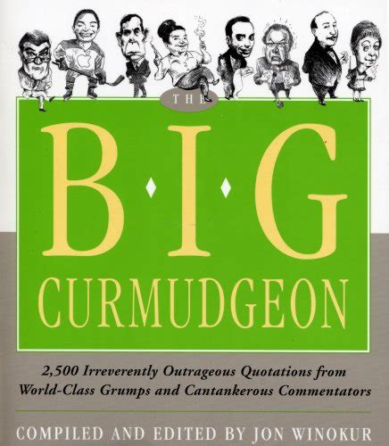 big curmudgeon 2 500 outrageously irreverent quotations from world class grumps and cantankerous commentators PDF