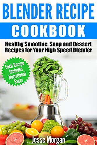 blender recipe cookbook healthy smoothie soup and dessert recipes for your high speed blender Reader