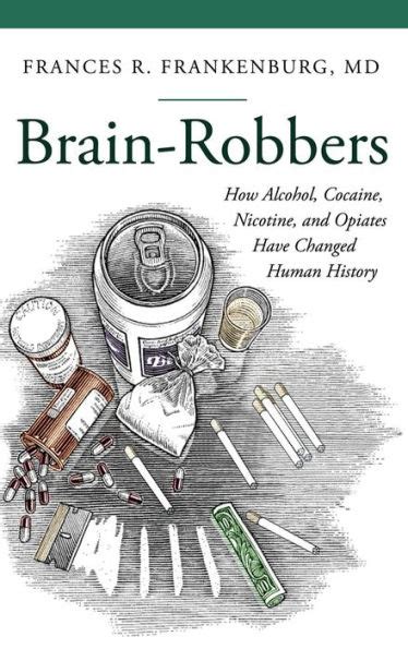 brain robbers how alcohol cocaine nicotine and opiates have changed human history praeger series on contemporary Kindle Editon