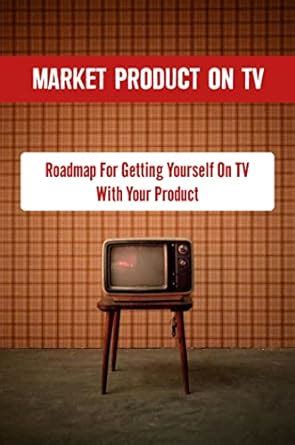 breaking into television a roadmap for getting yourself on tv with your product or expertise Doc