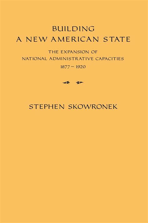 building a new american state the expansion of national administrative capacities 1877 1920 Reader