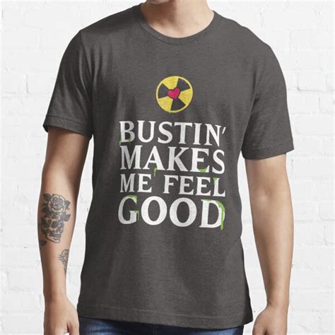 bustin makes me feel good shirt