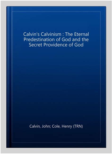 calvins calvinism treatises on the eternal predestination of god the secret providence of god Doc