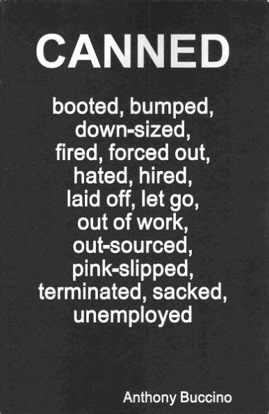 canned booted bumped down sized fired forced out hated hired jobless laid off let go out of work Reader