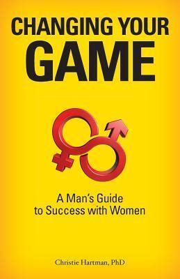 changing your game a mans guide to success with women Kindle Editon