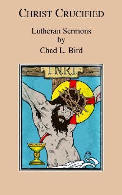 christ crucified lutheran sermons by chad l bird Kindle Editon