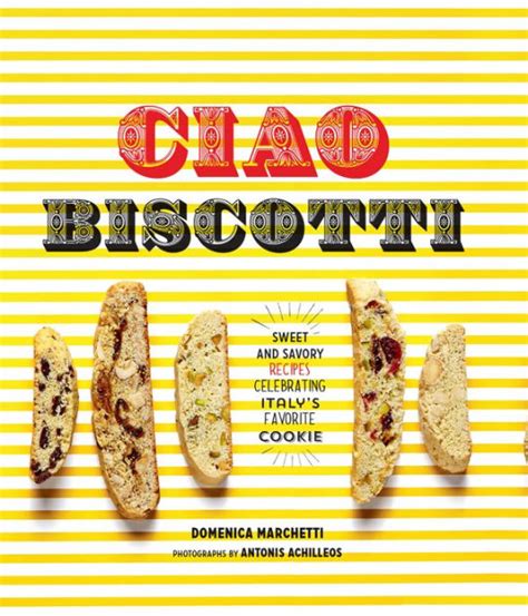 ciao biscotti sweet and savory recipes for celebrating italys favorite cookie Doc