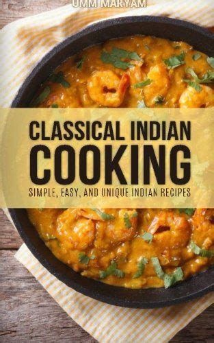 classical indian cooking simple easy and unique indian recipes PDF