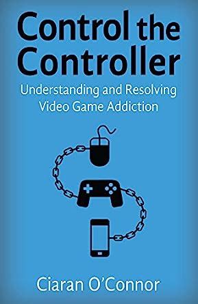 control the controller understanding and resolving video game addiction Epub