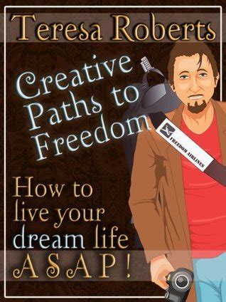 creative paths to freedom how to live your dream life asap Doc