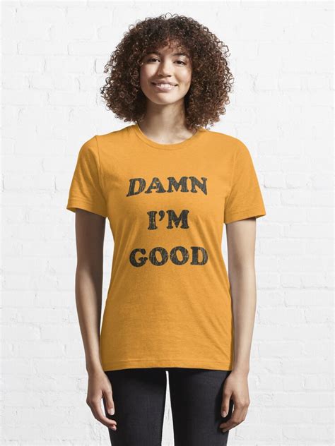 damn i'm good t shirt