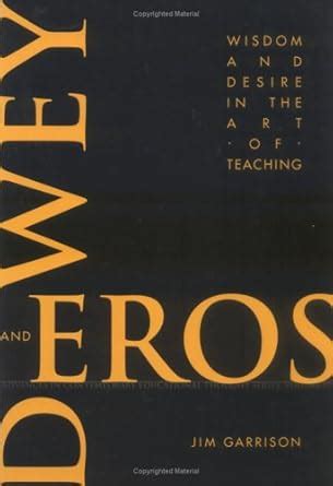 dewey and eros wisdom and desire in the art of teaching Reader