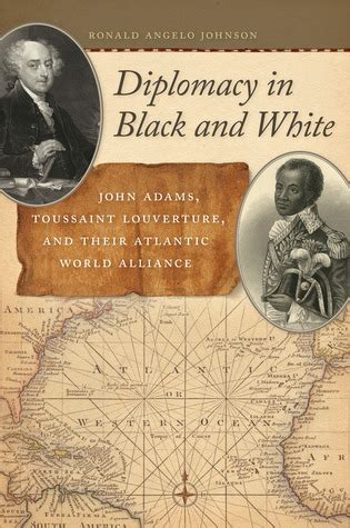 diplomacy in black and white john adams toussaint louverture and their atlantic world alliance race in the Reader