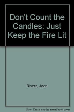 dont count the candles just keep the fire lit Reader