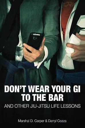 dont wear your gi to the bar and other jiu jitsu life lessons Reader