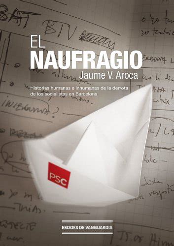 el naufragio historias humanas e inhumanas de la derrota de los socialistas en barcelona Reader