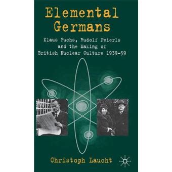 elemental germans klaus fuchs rudolf peierls and the making of british nuclear culture 1939 59 Epub