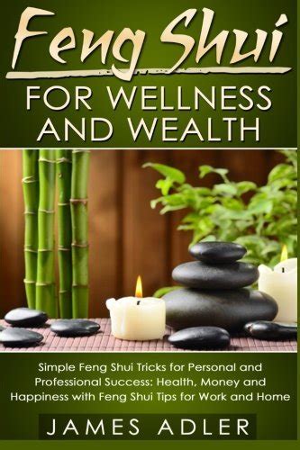 feng shui for wellness and wealth simple feng shui tricks for personal and professional success health money and happiness with feng shui tips for work and home Kindle Editon