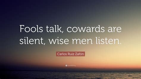 fools talk cowards are silent and wise men listen