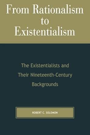 from rationalism to existentialism the existentialists and their 19th century backgrounds Reader