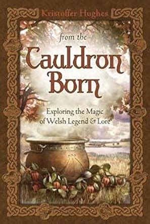 from the cauldron born exploring the magic of welsh legend amp lore kristoffer hughes PDF