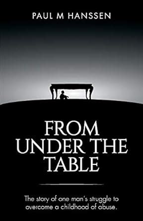 from under the table the story of one mans struggle to overcome a childhood of abuse PDF