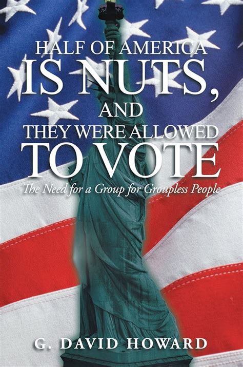 half of america is nuts and they were allowed to vote the need for a group for groupless people Kindle Editon