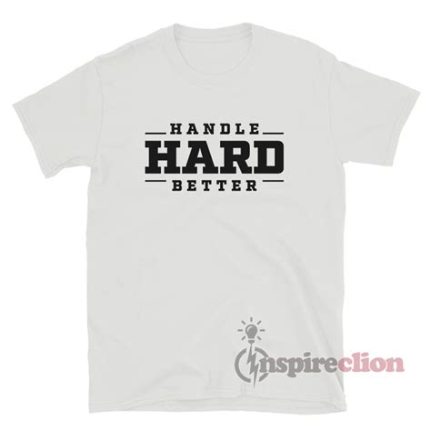 handle hard better shirt