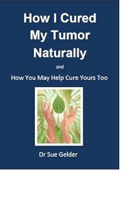 how i cured my tumor naturally and how you may help cure yours too Kindle Editon