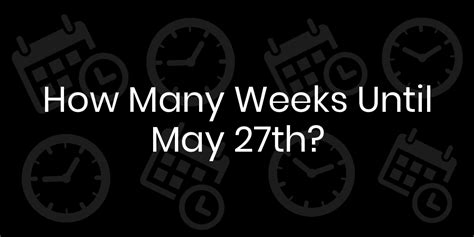 how many weeks until may 17th
