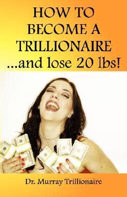 how to become a trillonaire and lose 20 lbs Reader