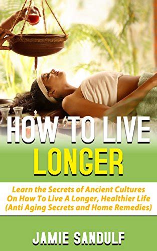 how to live longer learn the secrets of ancient cultures on how to live a longer healthier life anti aging Reader