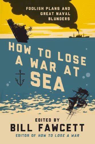 how to lose a war at sea foolish plans and great naval blunders how to lose series PDF