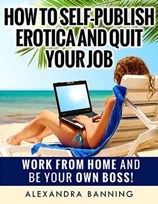 how to self publish erotica and quit your job work from home and be your own boss Kindle Editon