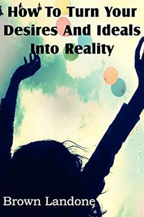 how to turn your desires and ideals into realities Kindle Editon