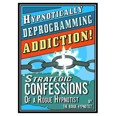 hypnotically deprogramming addiction strategic confessions of a rogue hypnotist PDF