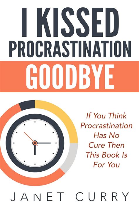 i kissed procrastination goodbye if you think procrastination has no cure then this book is for you Doc