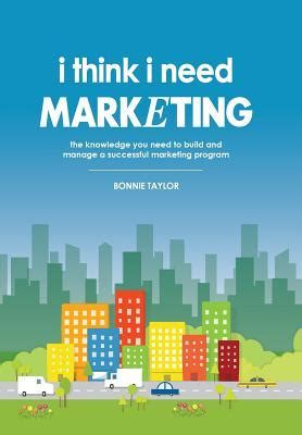 i think i need marketing the knowledge you need to build and manage a successful marketing program Reader