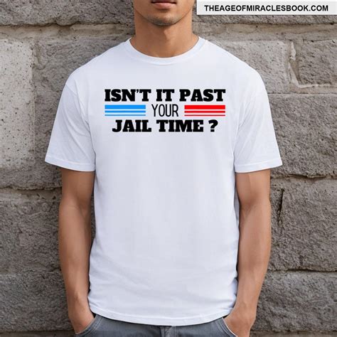 isn't it past your jail time shirt