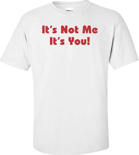 it's not me it's you shirt